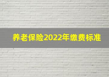 养老保险2022年缴费标准