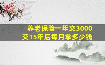 养老保险一年交3000交15年后每月拿多少钱