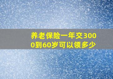 养老保险一年交3000到60岁可以领多少