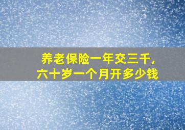 养老保险一年交三千,六十岁一个月开多少钱