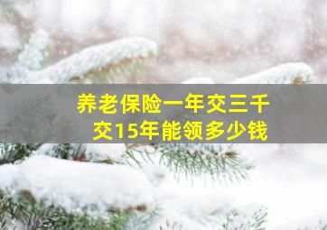 养老保险一年交三千交15年能领多少钱