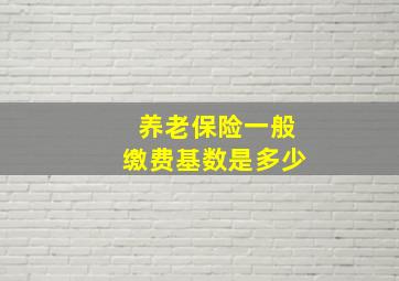 养老保险一般缴费基数是多少