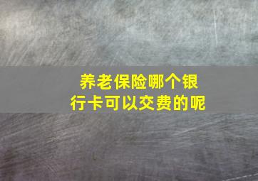 养老保险哪个银行卡可以交费的呢