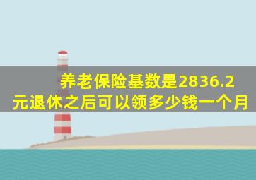 养老保险基数是2836.2元退休之后可以领多少钱一个月