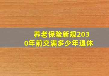 养老保险新规2030年前交满多少年退休