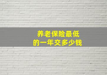 养老保险最低的一年交多少钱