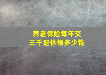 养老保险每年交三千退休领多少钱