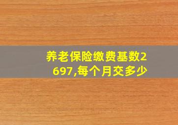 养老保险缴费基数2697,每个月交多少