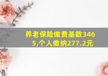 养老保险缴费基数3465,个人缴纳277.2元