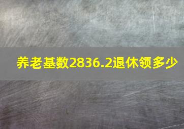 养老基数2836.2退休领多少