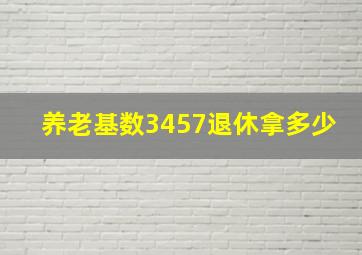 养老基数3457退休拿多少