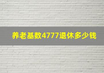 养老基数4777退休多少钱