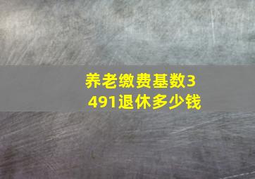 养老缴费基数3491退休多少钱