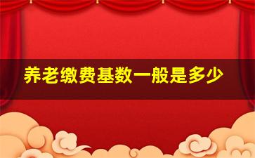 养老缴费基数一般是多少