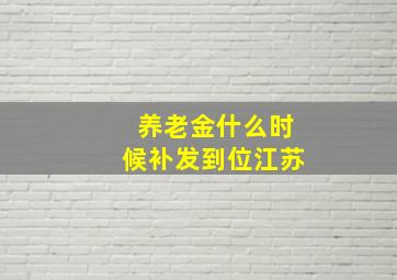 养老金什么时候补发到位江苏