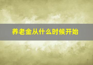 养老金从什么时候开始