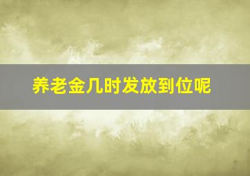 养老金几时发放到位呢