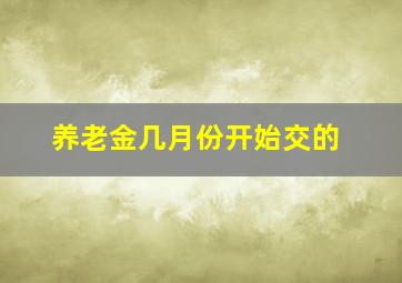 养老金几月份开始交的