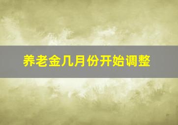 养老金几月份开始调整