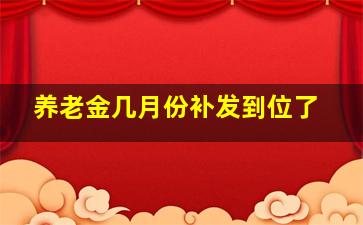 养老金几月份补发到位了