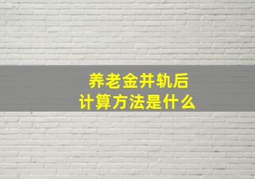 养老金并轨后计算方法是什么