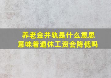 养老金并轨是什么意思意味着退休工资会降低吗