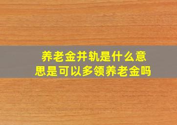 养老金并轨是什么意思是可以多领养老金吗