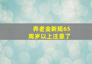 养老金新规65周岁以上注意了