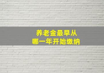 养老金最早从哪一年开始缴纳