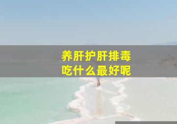 养肝护肝排毒吃什么最好呢