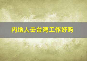 内地人去台湾工作好吗