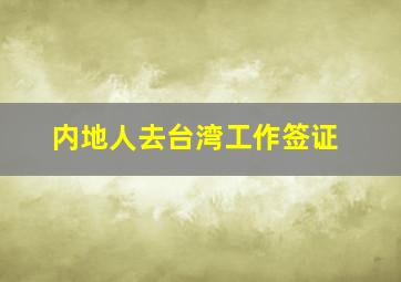 内地人去台湾工作签证