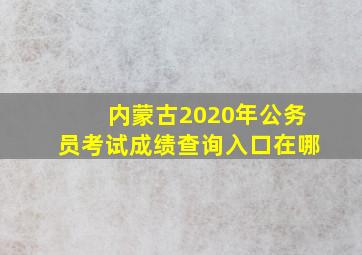 内蒙古2020年公务员考试成绩查询入口在哪