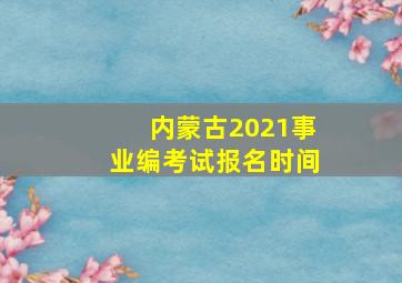 内蒙古2021事业编考试报名时间