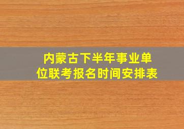 内蒙古下半年事业单位联考报名时间安排表