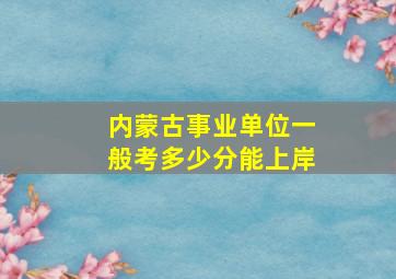 内蒙古事业单位一般考多少分能上岸