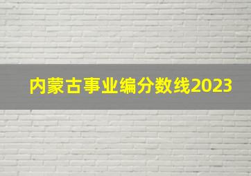 内蒙古事业编分数线2023