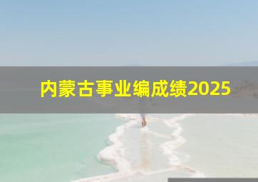 内蒙古事业编成绩2025