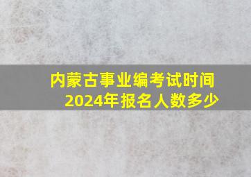 内蒙古事业编考试时间2024年报名人数多少