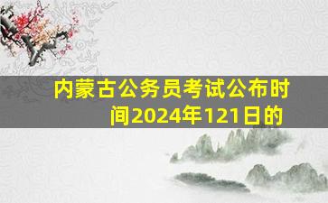 内蒙古公务员考试公布时间2024年121日的