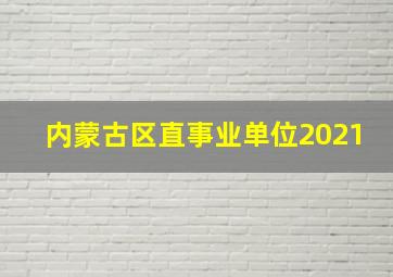 内蒙古区直事业单位2021