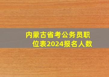 内蒙古省考公务员职位表2024报名人数