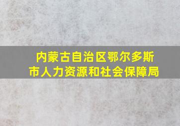 内蒙古自治区鄂尔多斯市人力资源和社会保障局