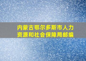 内蒙古鄂尔多斯市人力资源和社会保障局邮编