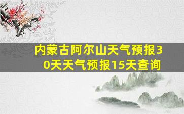 内蒙古阿尔山天气预报30天天气预报15天查询