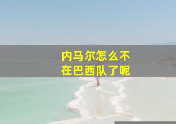 内马尔怎么不在巴西队了呢