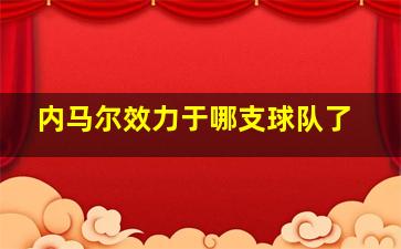 内马尔效力于哪支球队了