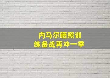 内马尔晒照训练备战再冲一季