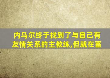 内马尔终于找到了与自己有友情关系的主教练,但就在蓄