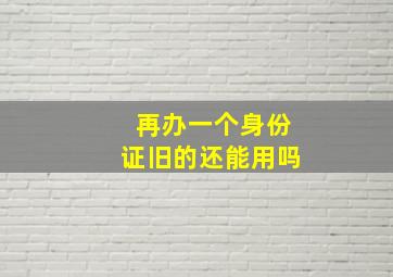 再办一个身份证旧的还能用吗